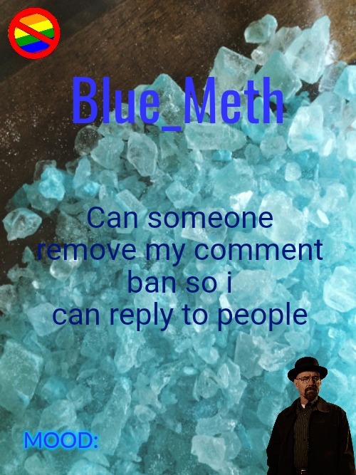 Blue_Meth Template |  Can someone remove my comment ban so i can reply to people | image tagged in blue_meth template | made w/ Imgflip meme maker