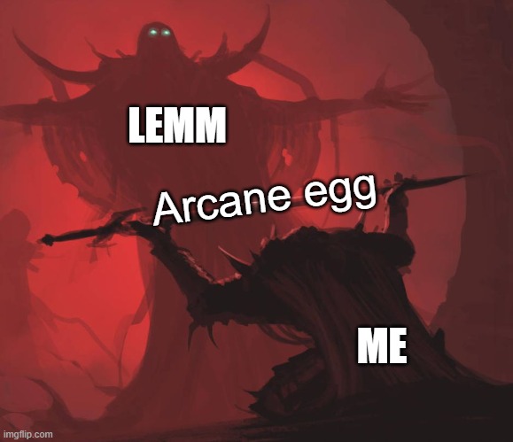 Lemm doesn't like your stink... | LEMM; Arcane egg; ME | image tagged in man giving sword to larger man | made w/ Imgflip meme maker