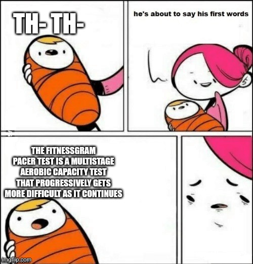 The fitness pacer test | TH- TH-; THE FITNESSGRAM PACER TEST IS A MULTISTAGE AEROBIC CAPACITY TEST THAT PROGRESSIVELY GETS MORE DIFFICULT AS IT CONTINUES | image tagged in baby first words,memes | made w/ Imgflip meme maker