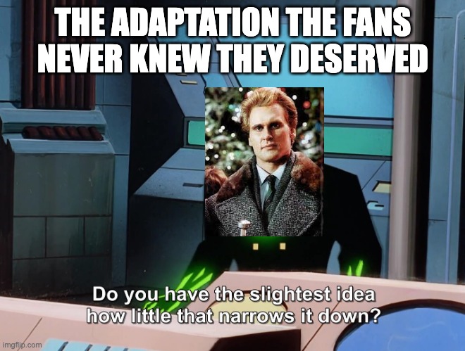 and the one we deserve | THE ADAPTATION THE FANS NEVER KNEW THEY DESERVED | image tagged in do you have the slightest idea how little that narrows it down,christopher walken,nostalgia critic | made w/ Imgflip meme maker
