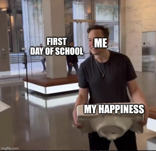  FIRST DAY OF SCHOOL; ME; MY HAPPINESS | image tagged in elon musk sink,so true memes,first day of school,happiness | made w/ Imgflip meme maker