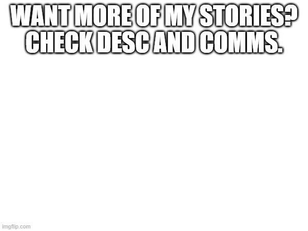 WANT MORE OF MY STORIES? CHECK DESC AND COMMS. https://www.wattpad.com/1290466355-they-know-now-part-1 | made w/ Imgflip meme maker