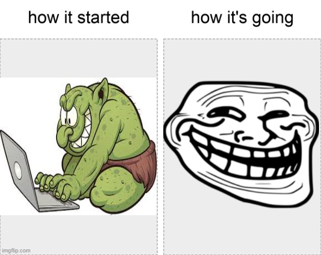 troll | image tagged in how it started vs how it's going | made w/ Imgflip meme maker