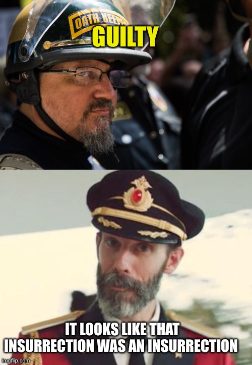 GUILTY; IT LOOKS LIKE THAT INSURRECTION WAS AN INSURRECTION | image tagged in stewart rhodes oath keeper breaker betrayer traitor,captain obvious | made w/ Imgflip meme maker