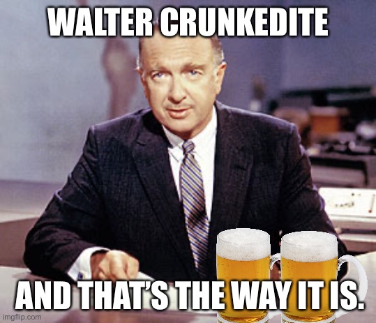 Walter Crunkedite | WALTER CRUNKEDITE; AND THAT’S THE WAY IT IS. | image tagged in walter cronkite | made w/ Imgflip meme maker