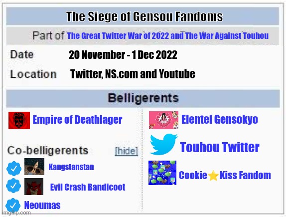 The Siege of Gensou Fandoms; The Great Twitter War of 2022 and The War Against Touhou; 20 November - 1 Dec 2022; Twitter, NS.com and Youtube; Empire of Deathlager; Eientei Gensokyo; Touhou Twitter; Kangstanstan; Cookie⭐Kiss Fandom; Evil Crash Bandicoot; Neoumas | image tagged in memes,touhou,wars | made w/ Imgflip meme maker