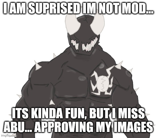 Giga Spike | I AM SUPRISED IM NOT MOD... ITS KINDA FUN, BUT I MISS ABU... APPROVING MY IMAGES | image tagged in giga spike | made w/ Imgflip meme maker