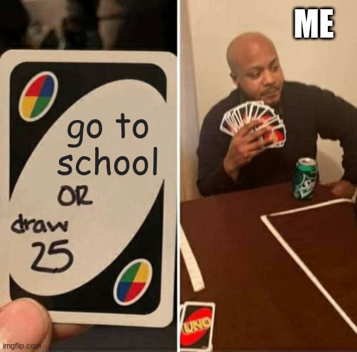 stayin home go hard | ME; go to school | image tagged in memes,uno draw 25 cards | made w/ Imgflip meme maker