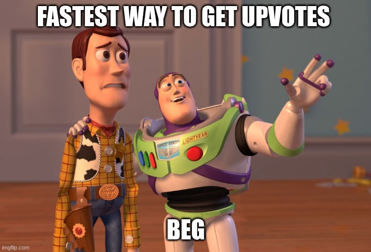X, X Everywhere | FASTEST WAY TO GET UPVOTES; BEG | image tagged in memes,x x everywhere,funny | made w/ Imgflip meme maker
