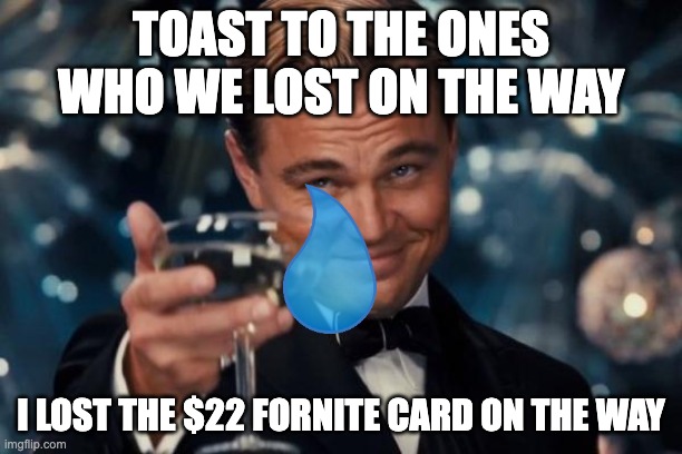 when you lose a fallen soldier | TOAST TO THE ONES WHO WE LOST ON THE WAY; I LOST THE $22 FORNITE CARD ON THE WAY | image tagged in memes,leonardo dicaprio cheers,fortnite,egg,toast | made w/ Imgflip meme maker