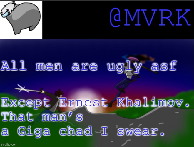 If you know who he is. Good job. If you don’t: Google Ernest Khalimov. | All men are ugly asf; Except Ernest Khalimov.
That man’s a Giga chad I swear. | image tagged in mvrk announcement template | made w/ Imgflip meme maker