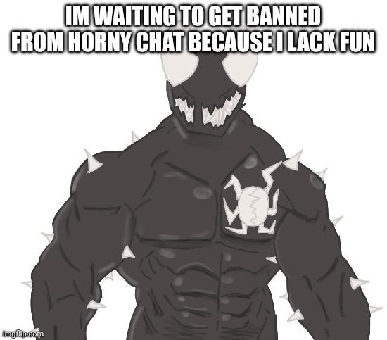 Giga Spike | IM WAITING TO GET BANNED FROM HORNY CHAT BECAUSE I LACK FUN | image tagged in giga spike | made w/ Imgflip meme maker