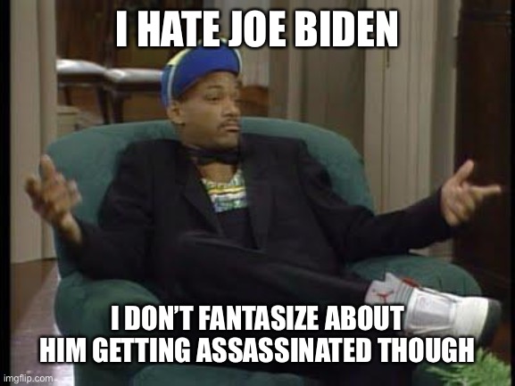 I Ain't Even Mad | I HATE JOE BIDEN I DON’T FANTASIZE ABOUT HIM GETTING ASSASSINATED THOUGH | image tagged in i ain't even mad | made w/ Imgflip meme maker