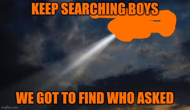 Helicopter flying in the air | KEEP SEARCHING BOYS WE GOT TO FIND WHO ASKED | image tagged in helicopter flying in the air | made w/ Imgflip meme maker