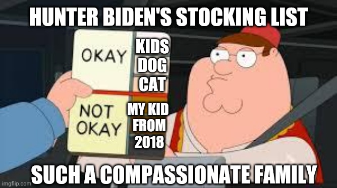 Hunter's Family Stockings | HUNTER BIDEN'S STOCKING LIST; KIDS
DOG
CAT; MY KID 
FROM
2018; SUCH A COMPASSIONATE FAMILY | image tagged in racist peter griffin family guy,liberals,leftists,democrats | made w/ Imgflip meme maker