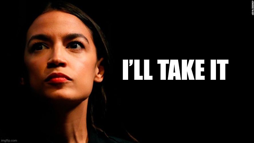 ocasio-cortez super genius | I’LL TAKE IT | image tagged in ocasio-cortez super genius | made w/ Imgflip meme maker