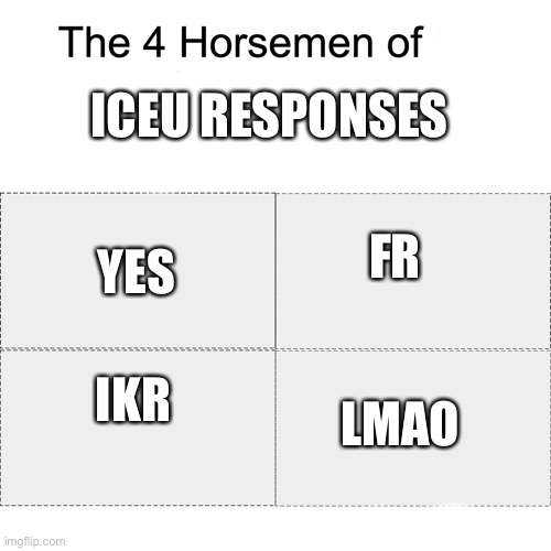 Ok | ICEU RESPONSES; YES; FR; IKR; LMAO | image tagged in four horsemen,iceu | made w/ Imgflip meme maker