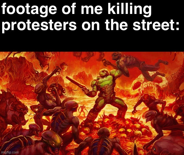 cry to the government, protesters | footage of me killing protesters on the street: | image tagged in memes | made w/ Imgflip meme maker