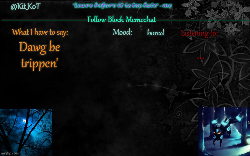 ... | bored; ... Dawg be trippen' | made w/ Imgflip meme maker