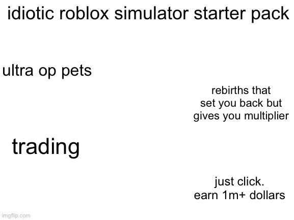 starter pack | idiotic roblox simulator starter pack; ultra op pets; rebirths that set you back but gives you multiplier; trading; just click. earn 1m+ dollars | image tagged in blank white template,starter packs,roblox | made w/ Imgflip meme maker