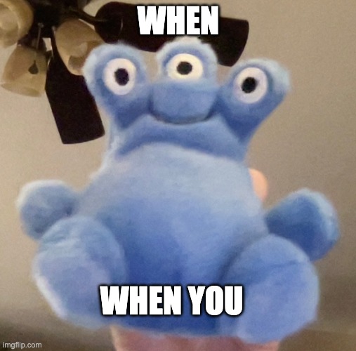 when you | WHEN; WHEN YOU | image tagged in blue | made w/ Imgflip meme maker