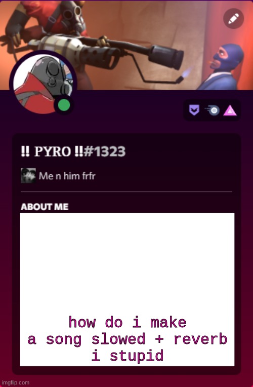 pyro's discord temp (i'm not copying spy i swear/j) | how do i make a song slowed + reverb
i stupid | image tagged in pyro's discord temp i'm not copying spy i swear/j | made w/ Imgflip meme maker