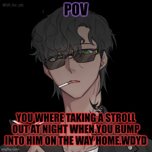 Mod note: Yeah no… not letting that title slide. But btw, this was made with picrew. So it’s not stolen. | POV; YOU WHERE TAKING A STROLL OUT AT NIGHT WHEN YOU BUMP INTO HIM ON THE WAY HOME.WDYD | made w/ Imgflip meme maker