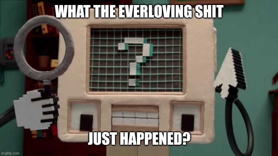 WHAT THE EVERLOVING SHIT; JUST HAPPENED? | made w/ Imgflip meme maker