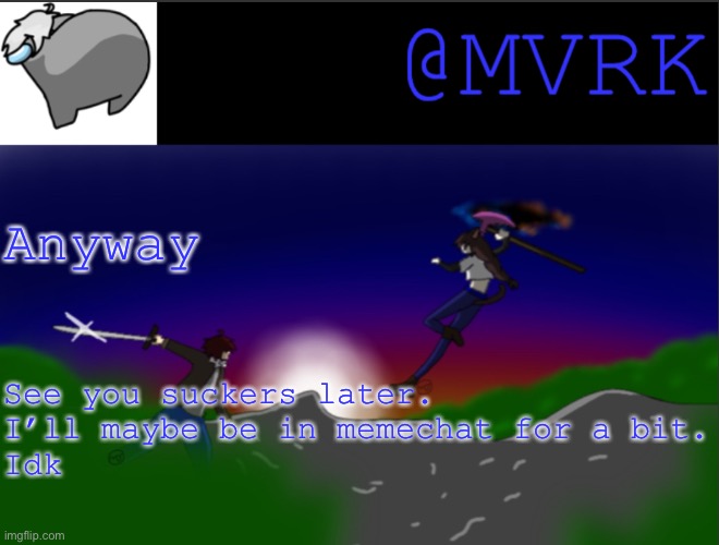 Later piss babies | Anyway; See you suckers later.
I’ll maybe be in memechat for a bit.
Idk | image tagged in mvrk announcement template | made w/ Imgflip meme maker