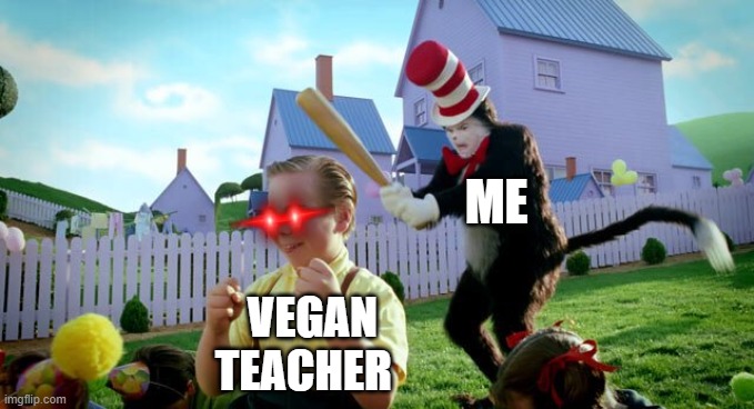 Cat & The Hat | ME; VEGAN TEACHER | image tagged in cat the hat | made w/ Imgflip meme maker