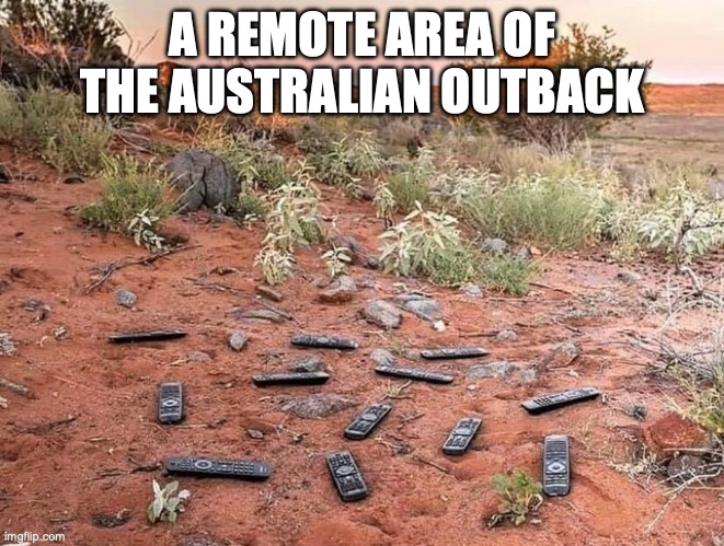 A Remote Area of the Australian Outback | A REMOTE AREA OF THE AUSTRALIAN OUTBACK | image tagged in australia,outback,remote control | made w/ Imgflip meme maker