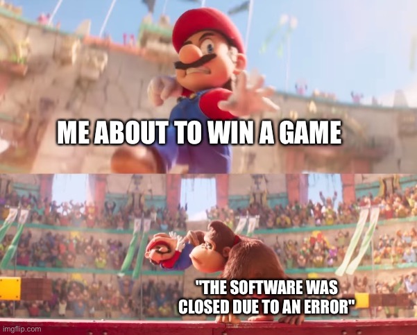 :( | ME ABOUT TO WIN A GAME; "THE SOFTWARE WAS CLOSED DUE TO AN ERROR" | image tagged in donkey kong grabbing mario,mario,gaming,video games,memes,funny | made w/ Imgflip meme maker