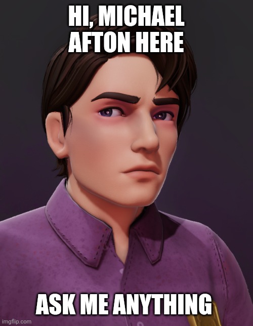 Ask me anything, im bord | HI, MICHAEL AFTON HERE; ASK ME ANYTHING | made w/ Imgflip meme maker