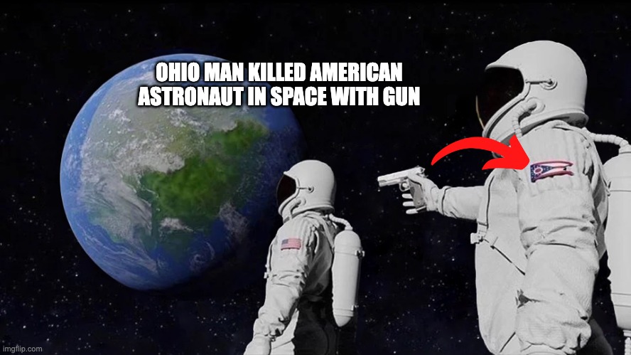 astronaut meme always has been template | OHIO MAN KILLED AMERICAN ASTRONAUT IN SPACE WITH GUN | image tagged in astronaut meme always has been template,ohio,space | made w/ Imgflip meme maker