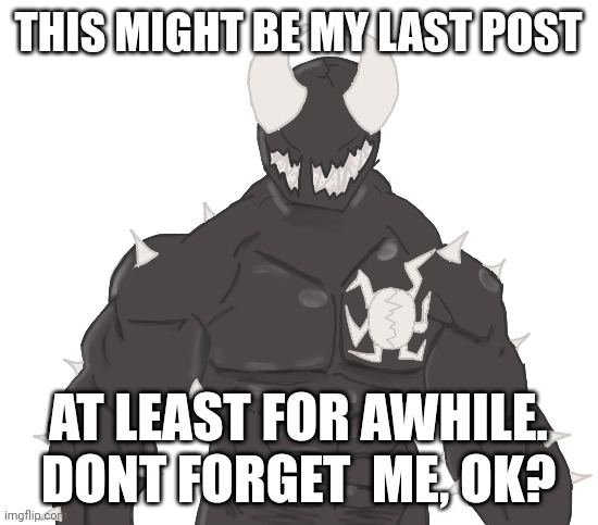 Giga Spike | THIS MIGHT BE MY LAST POST; AT LEAST FOR AWHILE. DONT FORGET  ME, OK? | image tagged in giga spike | made w/ Imgflip meme maker