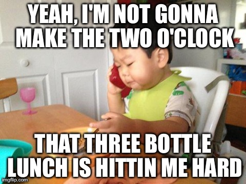 No Bullshit Business Baby | YEAH, I'M NOT GONNA MAKE THE TWO O'CLOCK THAT THREE BOTTLE LUNCH IS HITTIN ME HARD | image tagged in business baby,AdviceAnimals | made w/ Imgflip meme maker