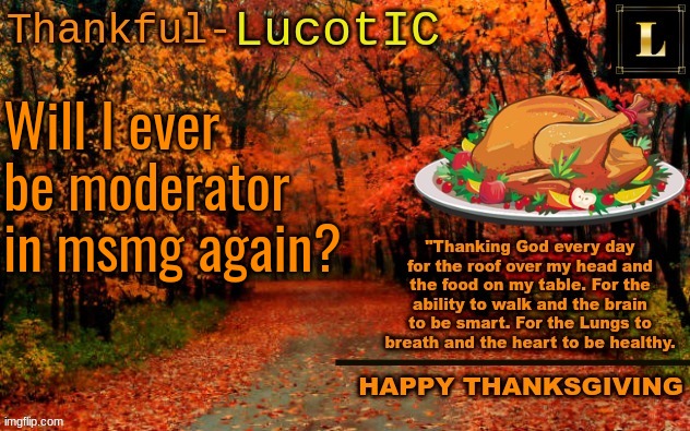 Just wondering. @Drizzy, bombhands, Scar and Del | Will I ever be moderator in msmg again? | image tagged in lucotic thanksgiving announcement temp 11 | made w/ Imgflip meme maker