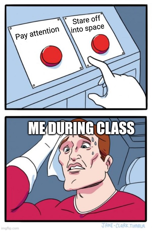Two Buttons Meme | Stare off into space; Pay attention; ME DURING CLASS | image tagged in memes,two buttons | made w/ Imgflip meme maker
