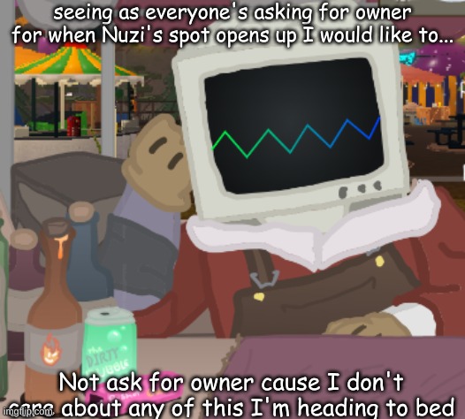 Instead vote for SPAMTON_G. He'll approve your posts and Scam your Gransparents out of home | seeing as everyone's asking for owner for when Nuzi's spot opens up I would like to... Not ask for owner cause I don't care about any of this I'm heading to bed | made w/ Imgflip meme maker