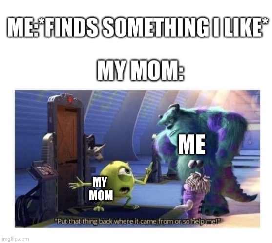 So true ? | ME; MY 
MOM | image tagged in mike wazowski,monsters inc,childhood | made w/ Imgflip meme maker