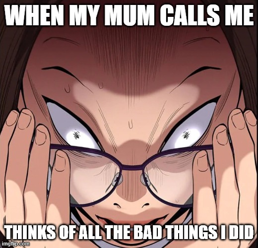 HHI | WHEN MY MUM CALLS ME; THINKS OF ALL THE BAD THINGS I DID | image tagged in ohhhh shiiiit | made w/ Imgflip meme maker