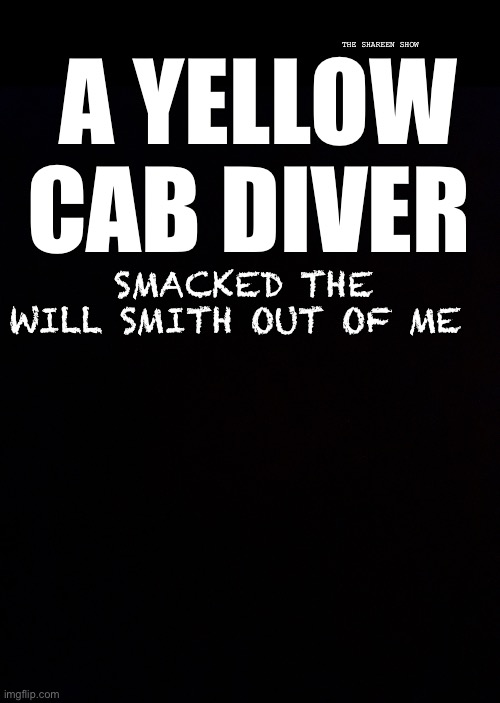 Pending | THE SHAREEN SHOW; A YELLOW CAB DIVER; SMACKED THE WILL SMITH OUT OF ME | image tagged in willsmith,kevinheart,funny | made w/ Imgflip meme maker