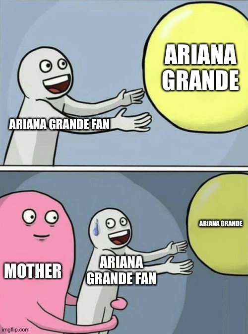 Ariana Grande Fan | ARIANA GRANDE; ARIANA GRANDE FAN; ARIANA GRANDE; MOTHER; ARIANA GRANDE FAN | image tagged in memes,running away balloon,ariana grande | made w/ Imgflip meme maker