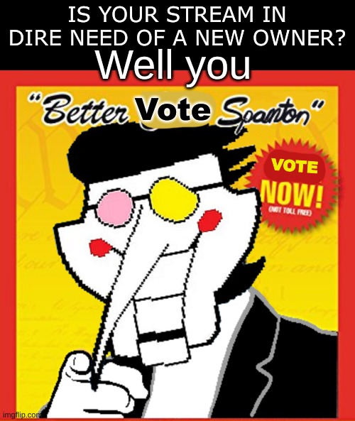 Vote now | IS YOUR STREAM IN DIRE NEED OF A NEW OWNER? Well you; Vote; VOTE | made w/ Imgflip meme maker