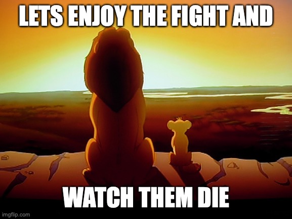 you read the the title wrong | LETS ENJOY THE FIGHT AND; WATCH THEM DIE | image tagged in memes,lion king | made w/ Imgflip meme maker