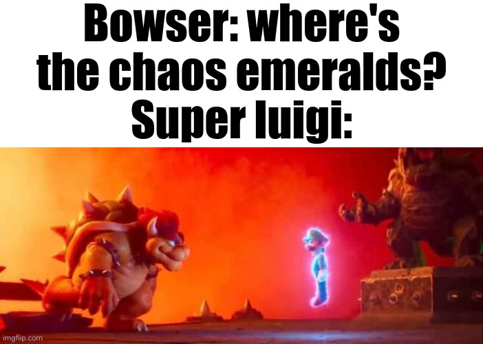 Bowser: where's the chaos emeralds?
Super luigi: | made w/ Imgflip meme maker