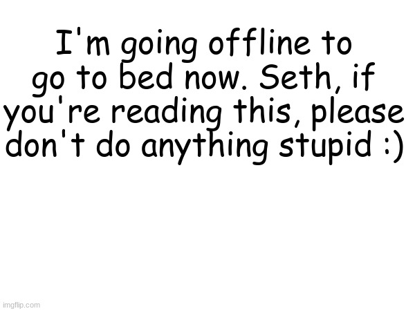 goodnight everyone! Hope the nuzi drama's solved tomorrow | I'm going offline to go to bed now. Seth, if you're reading this, please don't do anything stupid :) | made w/ Imgflip meme maker
