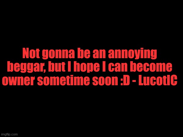 only if y'all trust me | Not gonna be an annoying beggar, but I hope I can become owner sometime soon :D - LucotIC | made w/ Imgflip meme maker