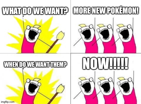 More New Pokémon,yes please! | WHAT DO WE WANT? MORE NEW POKÉMON! NOW!!!!! WHEN DO WE WANT THEM? | image tagged in memes,what do we want | made w/ Imgflip meme maker