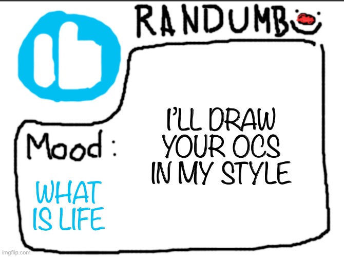 Hopefully this gets approved | I’LL DRAW YOUR OCS IN MY STYLE; WHAT IS LIFE | image tagged in randumb announcement | made w/ Imgflip meme maker